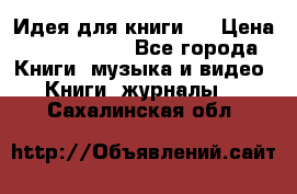 Идея для книги.  › Цена ­ 2 700 000 - Все города Книги, музыка и видео » Книги, журналы   . Сахалинская обл.